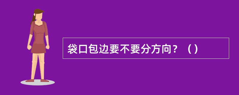 袋口包边要不要分方向？（）