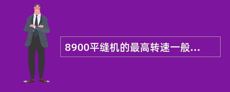 8900平缝机的最高转速一般为（）。