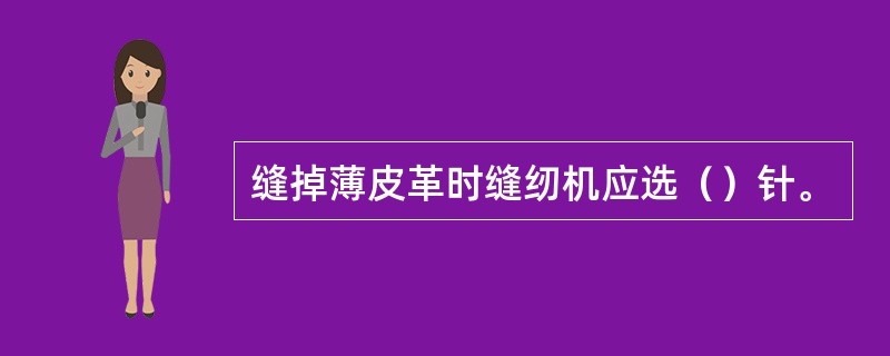 缝掉薄皮革时缝纫机应选（）针。