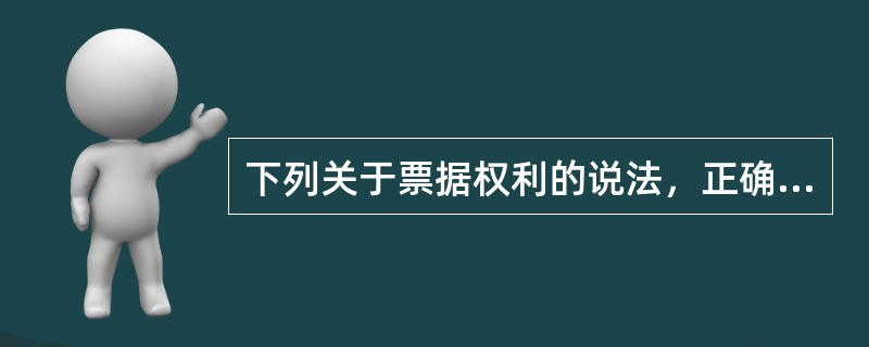 下列关于票据权利的说法，正确的是（）。