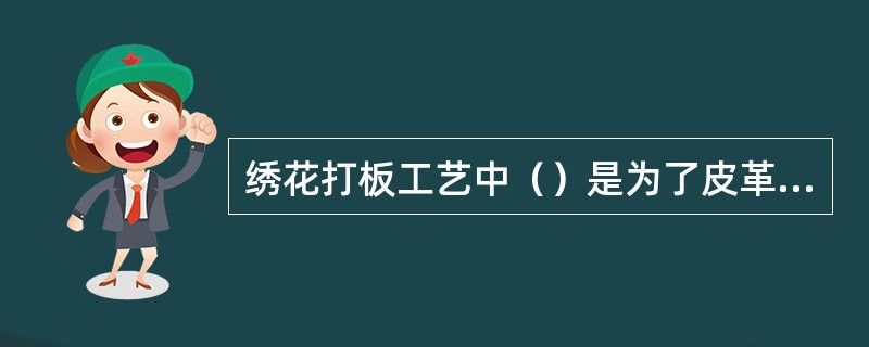 绣花打板工艺中（）是为了皮革在绣制过程中的变形减少。