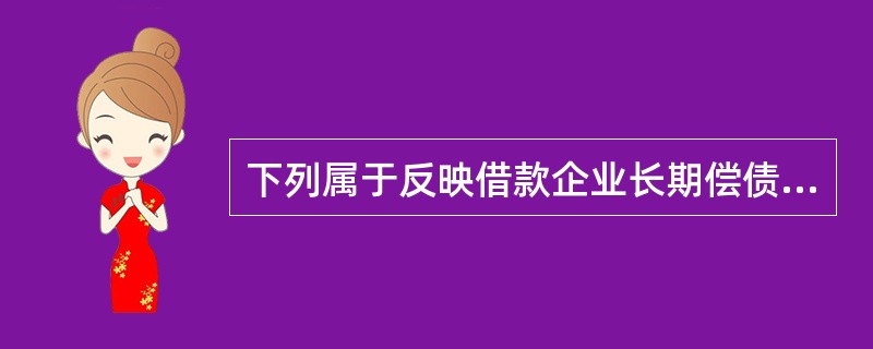 下列属于反映借款企业长期偿债能力的指标有（）。