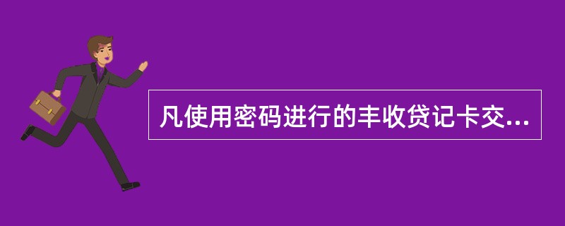 凡使用密码进行的丰收贷记卡交易，发卡机构均视为持卡人本人所为。