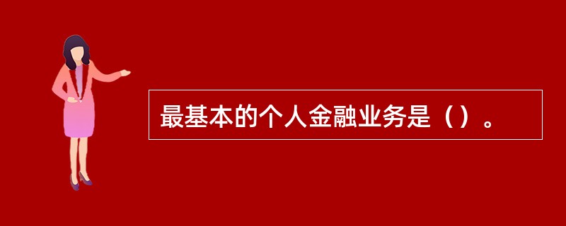 最基本的个人金融业务是（）。