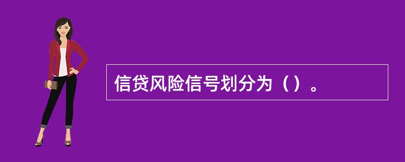 信贷风险信号划分为（）。
