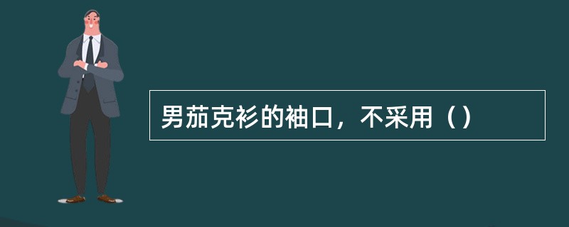 男茄克衫的袖口，不采用（）