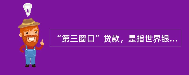 “第三窗口”贷款，是指世界银行曾在原有的一般性贷款和国际开发协会的优惠贷款之外的