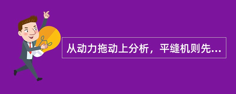 从动力拖动上分析，平缝机则先后出现（）的不同配置，不远的将来还会有如直线电机的传