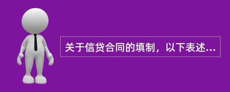 关于信贷合同的填制，以下表述正确的是（）。