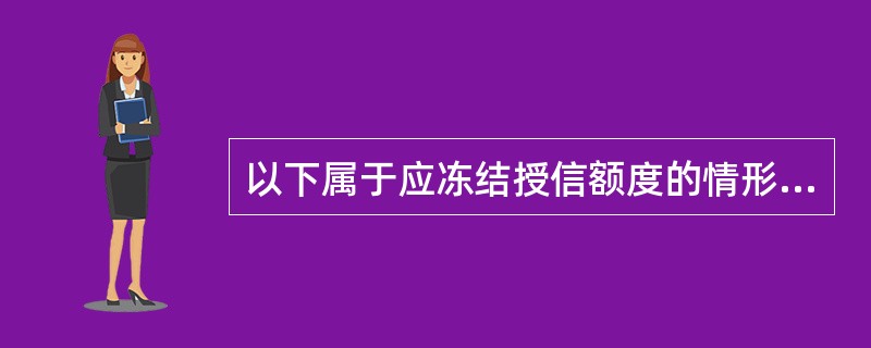 以下属于应冻结授信额度的情形包括（）。