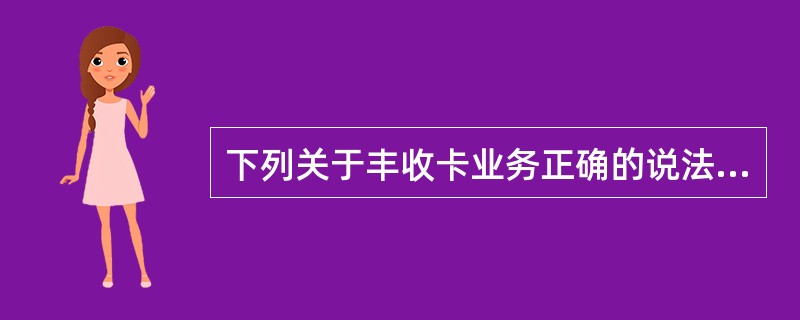 下列关于丰收卡业务正确的说法有：（）。