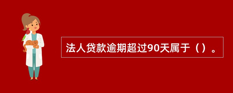 法人贷款逾期超过90天属于（）。