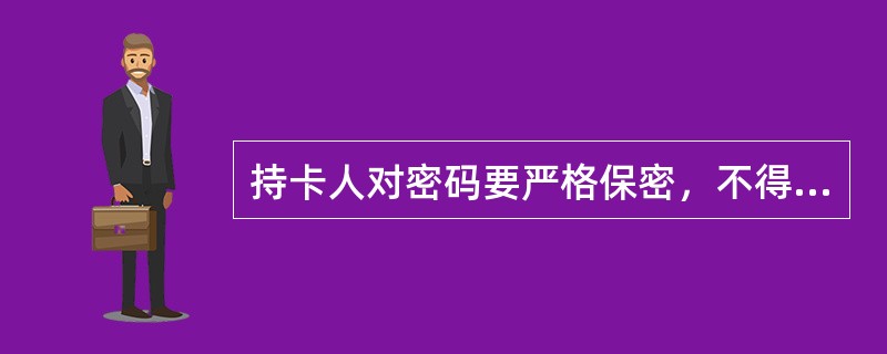 持卡人对密码要严格保密，不得向他人透露，因持卡人不慎泄露密码而引起的资金损失由持