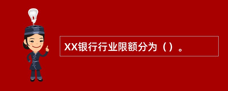 XX银行行业限额分为（）。