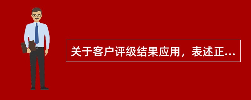 关于客户评级结果应用，表述正确的是（）。