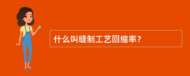 什么叫缝制工艺回缩率？