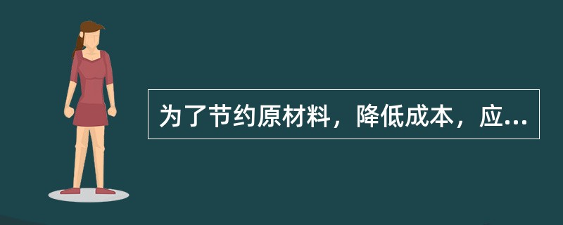 为了节约原材料，降低成本，应从那几方面考虑？