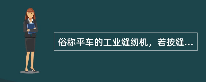 俗称平车的工业缝纫机，若按缝迹不同称为（）