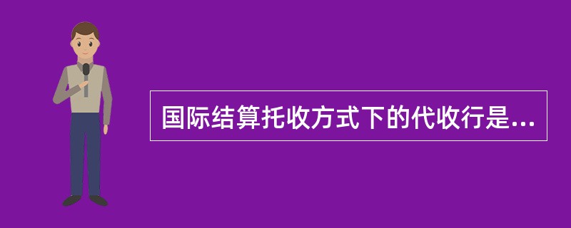 国际结算托收方式下的代收行是（）。