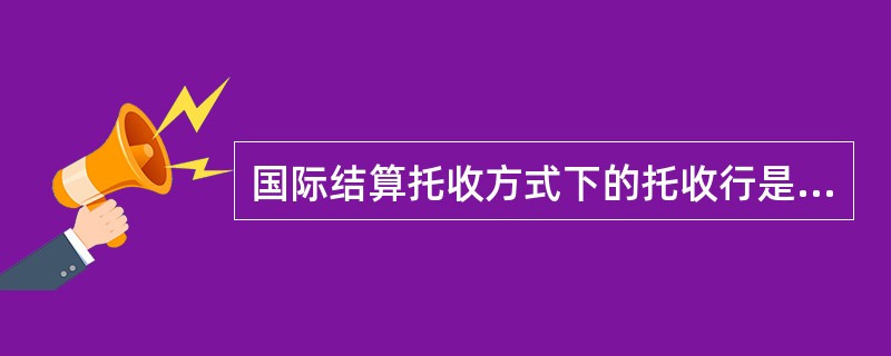 国际结算托收方式下的托收行是（）。