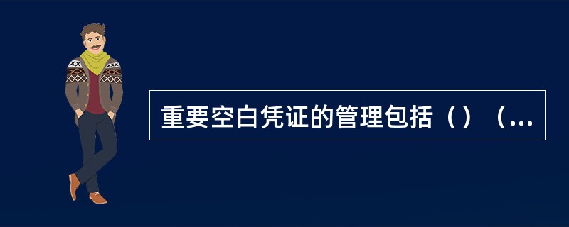 重要空白凭证的管理包括（）（出自《有价单证及重要空白凭证管理办法》银发[1997