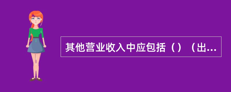 其他营业收入中应包括（）（出自《农村信用合作社财务管理实施办法》国税发[2000