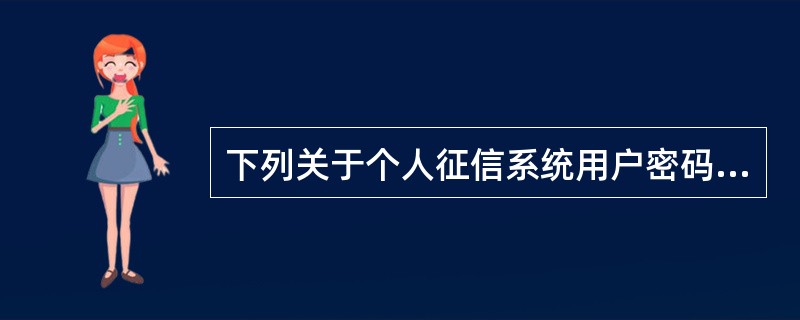 下列关于个人征信系统用户密码保管的要求，不正确的是：（）。