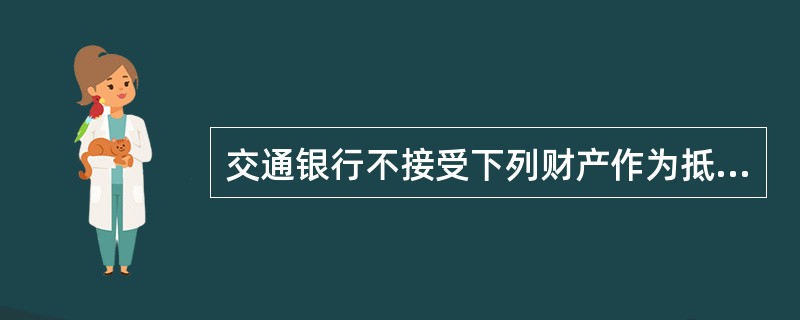 交通银行不接受下列财产作为抵押：（）