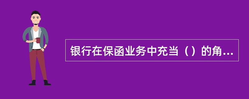 银行在保函业务中充当（）的角色。