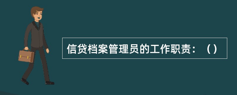 信贷档案管理员的工作职责：（）