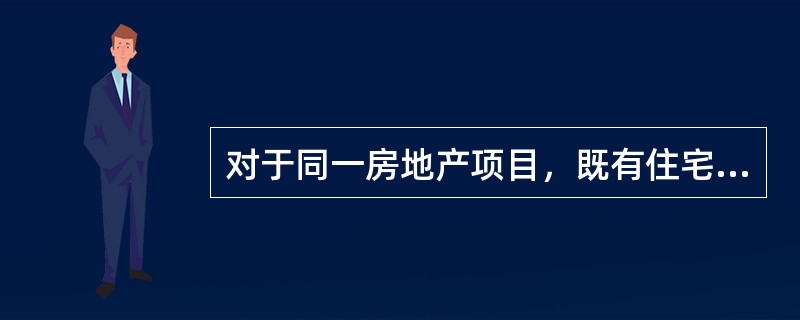 对于同一房地产项目，既有住宅又有非住宅（商业用房），以住宅建筑面积占总建筑面积的