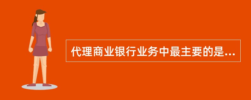 代理商业银行业务中最主要的是（）。