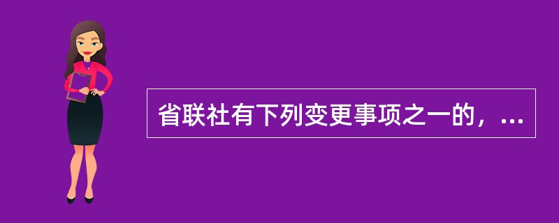 省联社有下列变更事项之一的，应经中国银行业监督管理委员会批准：（）（出自农村信用