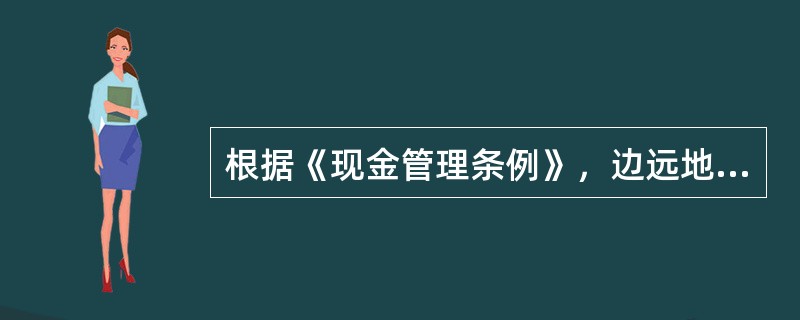 根据《现金管理条例》，边远地区和交通不便地区的开户单位的库存现金限额，可保留（）