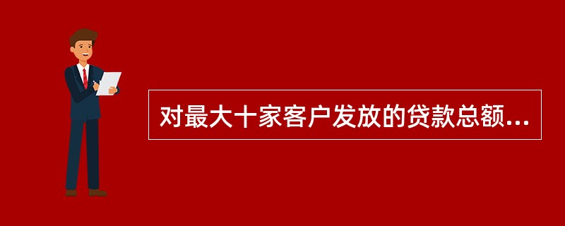 对最大十家客户发放的贷款总额不得超过银行资本净额的：（）