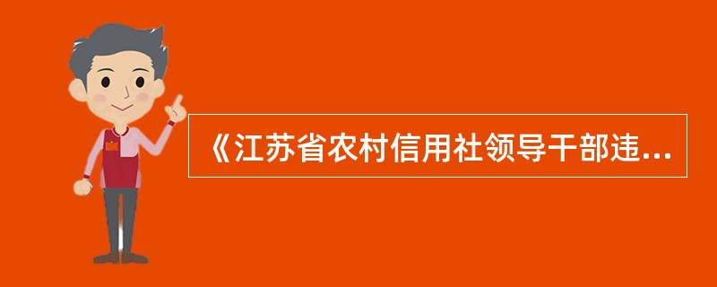 《江苏省农村信用社领导干部违规行为处理办法》规定，受到开除处分的领导干部，同时解