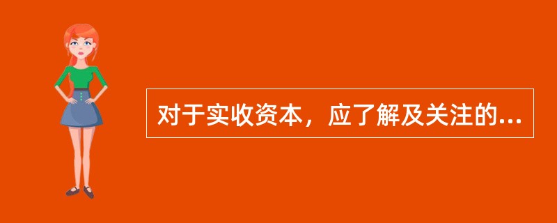 对于实收资本，应了解及关注的内容包括（）