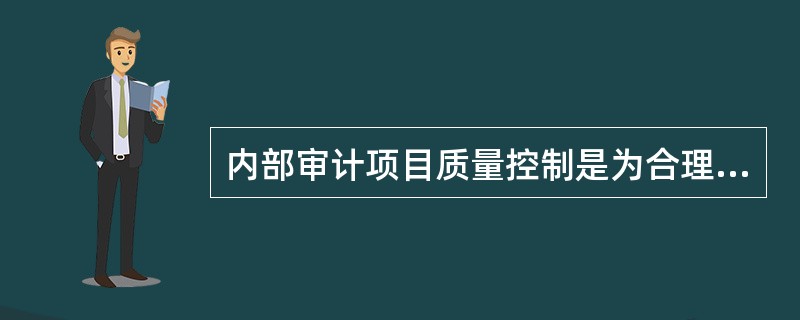 内部审计项目质量控制是为合理保证审计项目的实施符合内部审计准则的要求而制定的控制