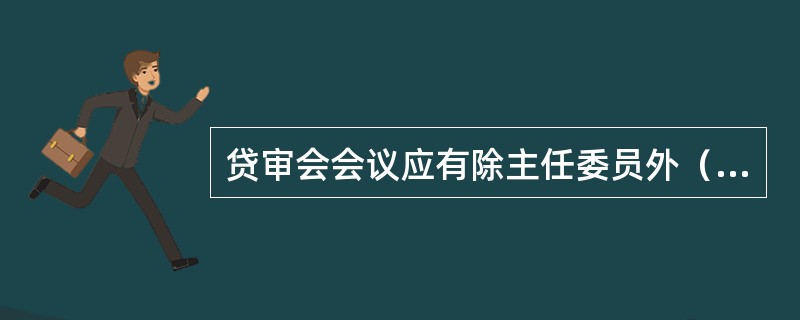 贷审会会议应有除主任委员外（）的委员出席方为有效。