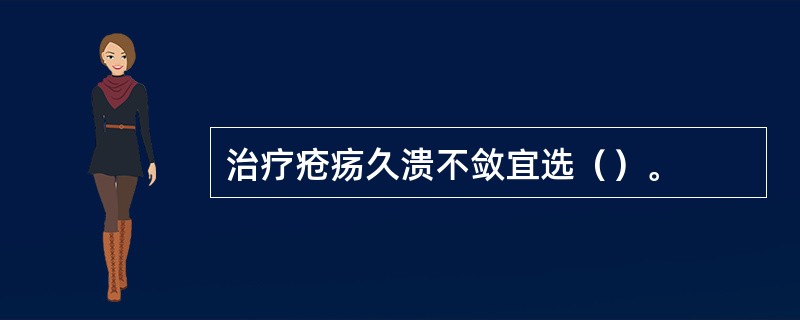 治疗疮疡久溃不敛宜选（）。