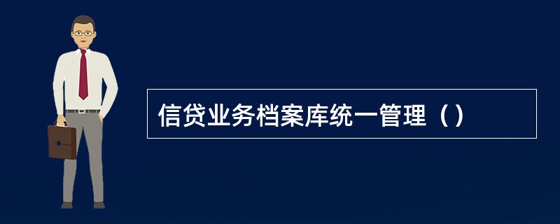 信贷业务档案库统一管理（）