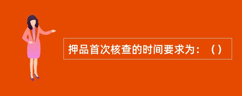 押品首次核查的时间要求为：（）