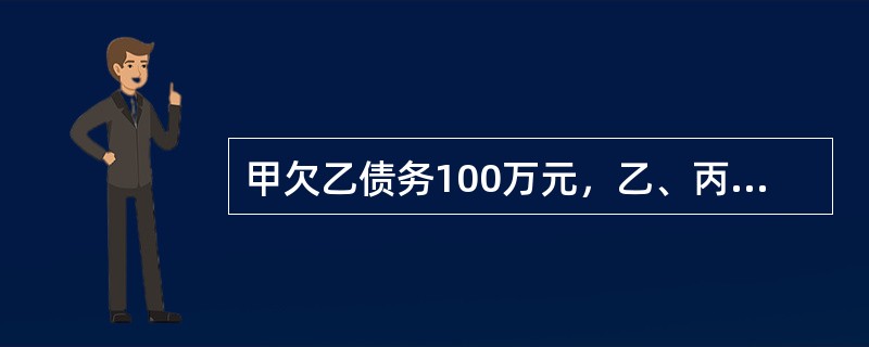 甲欠乙债务100万元，乙、丙签订保证合同，约定甲不能按期偿还100万元时，丙负责