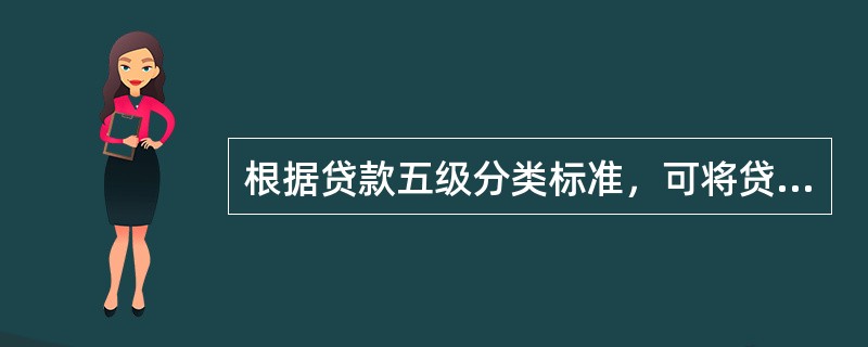 根据贷款五级分类标准，可将贷款分为（）。