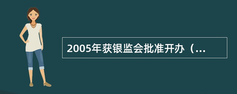 2005年获银监会批准开办（）业务。