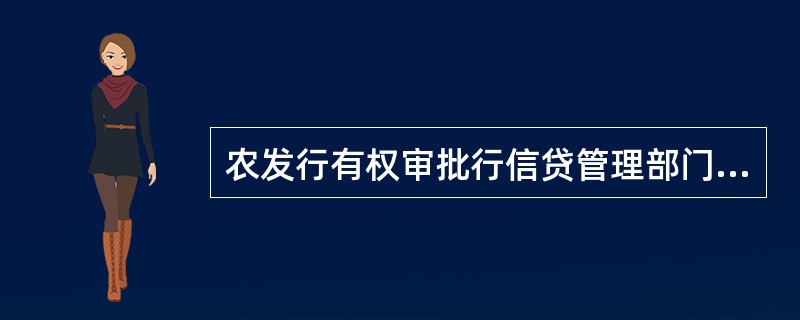 农发行有权审批行信贷管理部门信贷审查的主要内容包括（）