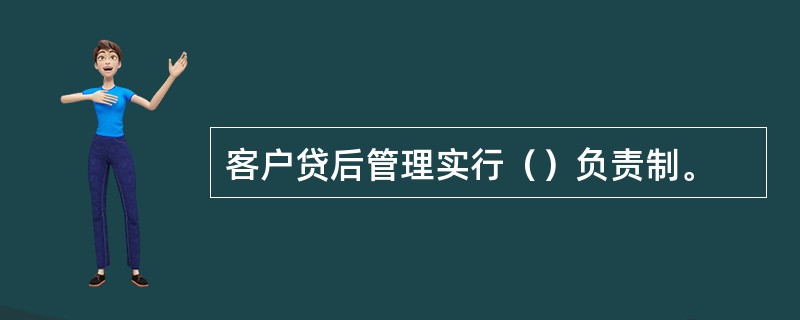 客户贷后管理实行（）负责制。