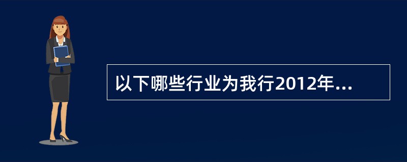 以下哪些行业为我行2012年积极增长类行业：（）