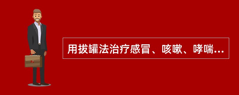 用拔罐法治疗感冒、咳嗽、哮喘等呼吸系统疾患时宜选用的穴位为（）。