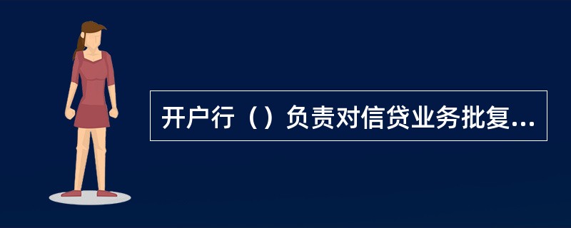 开户行（）负责对信贷业务批复文件提出的贷前条件逐项落实，并收集整理相关证明材料